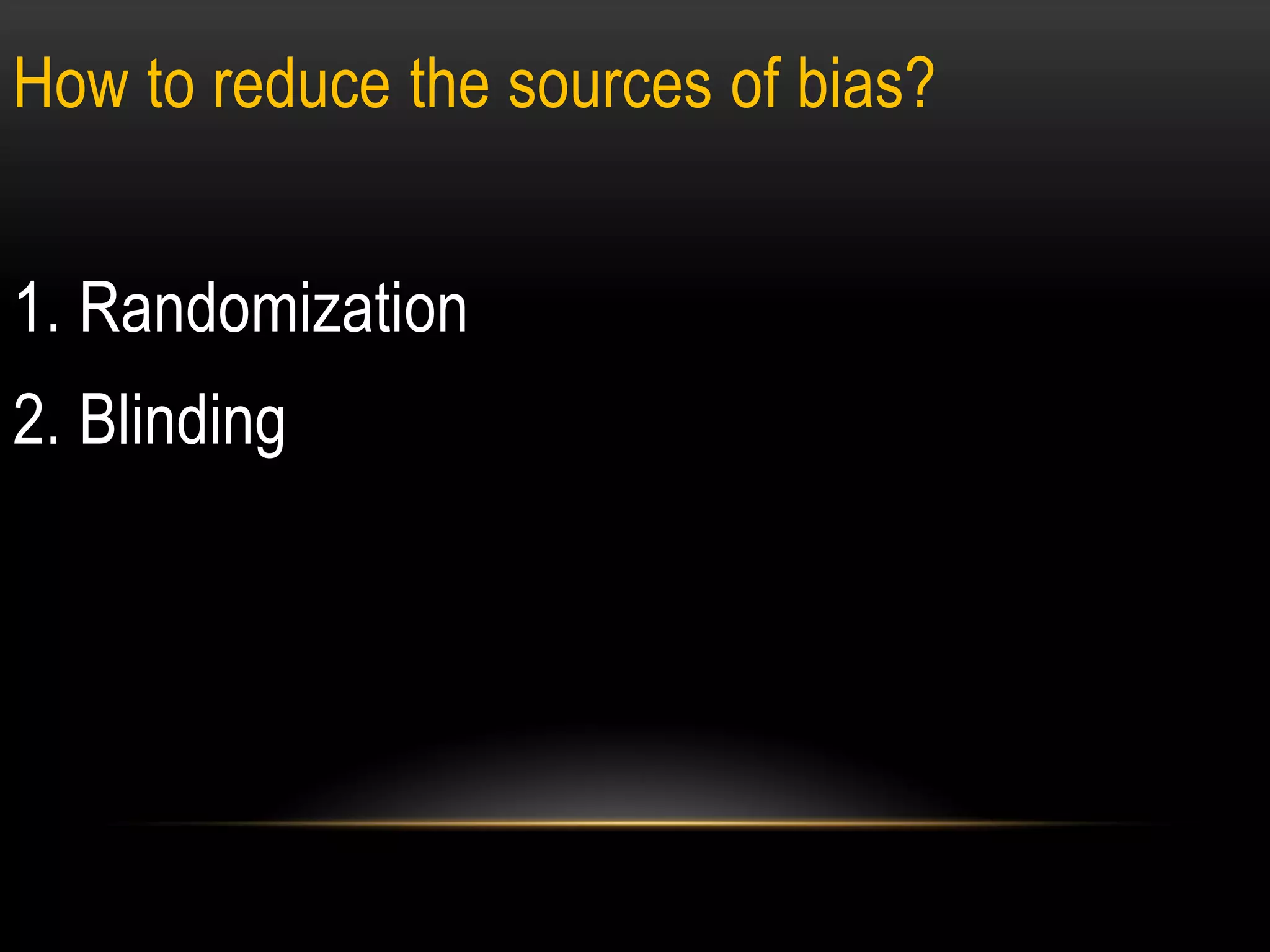 How to reduce the sources of bias?
1. Randomization
2. Blinding
 