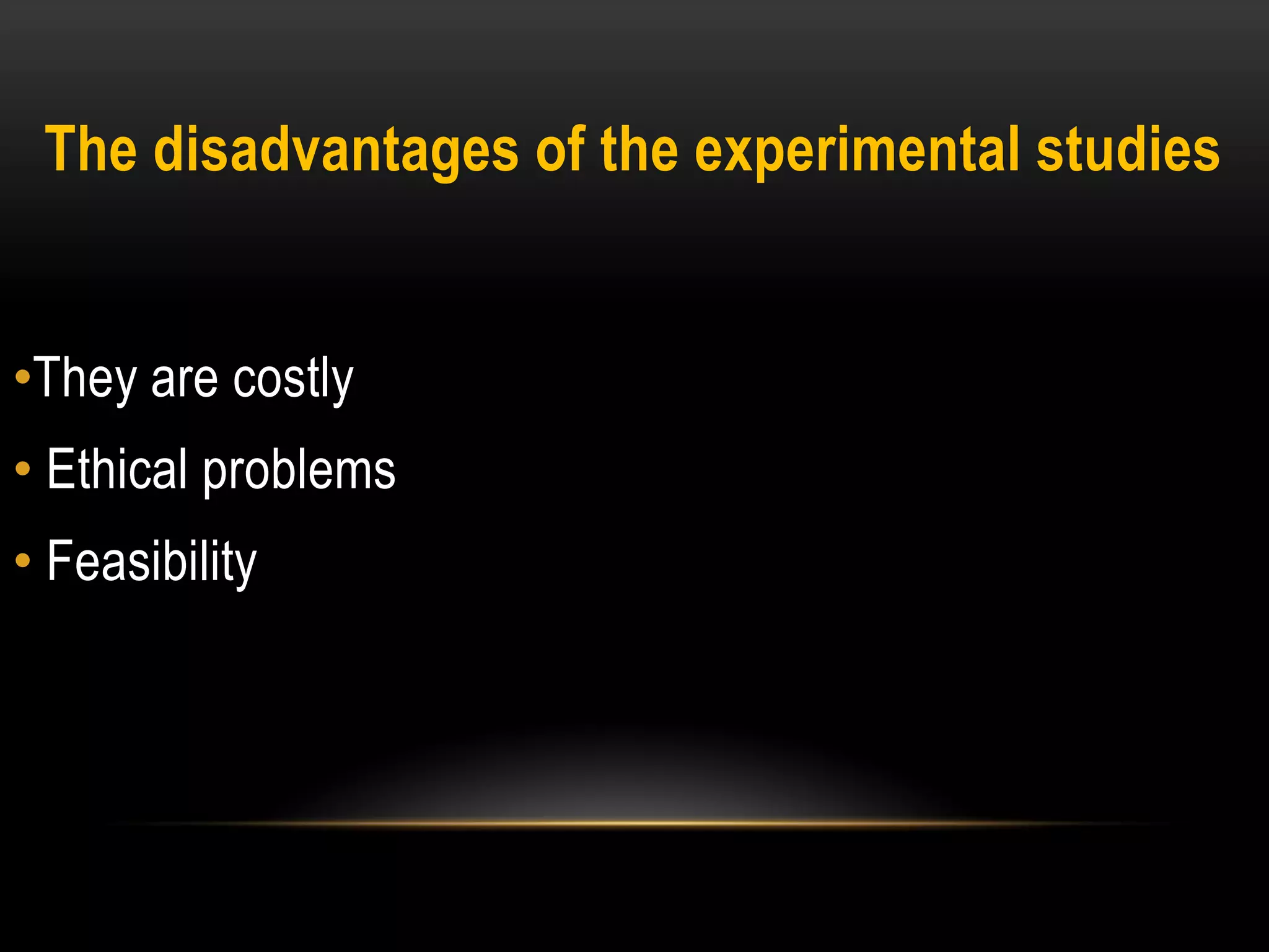 The disadvantages of the experimental studies
•They are costly
• Ethical problems
• Feasibility
 