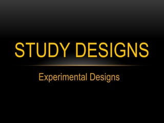 Experimental Designs
STUDY DESIGNS
 
