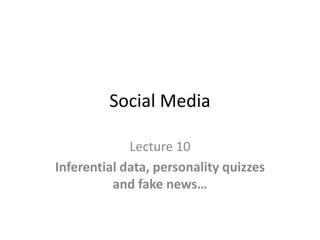 Social Media
Lecture 10
Inferential data, personality quizzes
and fake news…
 