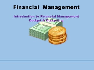 Financial Management
Introduction to Financial Management
Budget & Budgeting
 