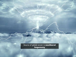Source of global power is neoliberal
hegemony
 
