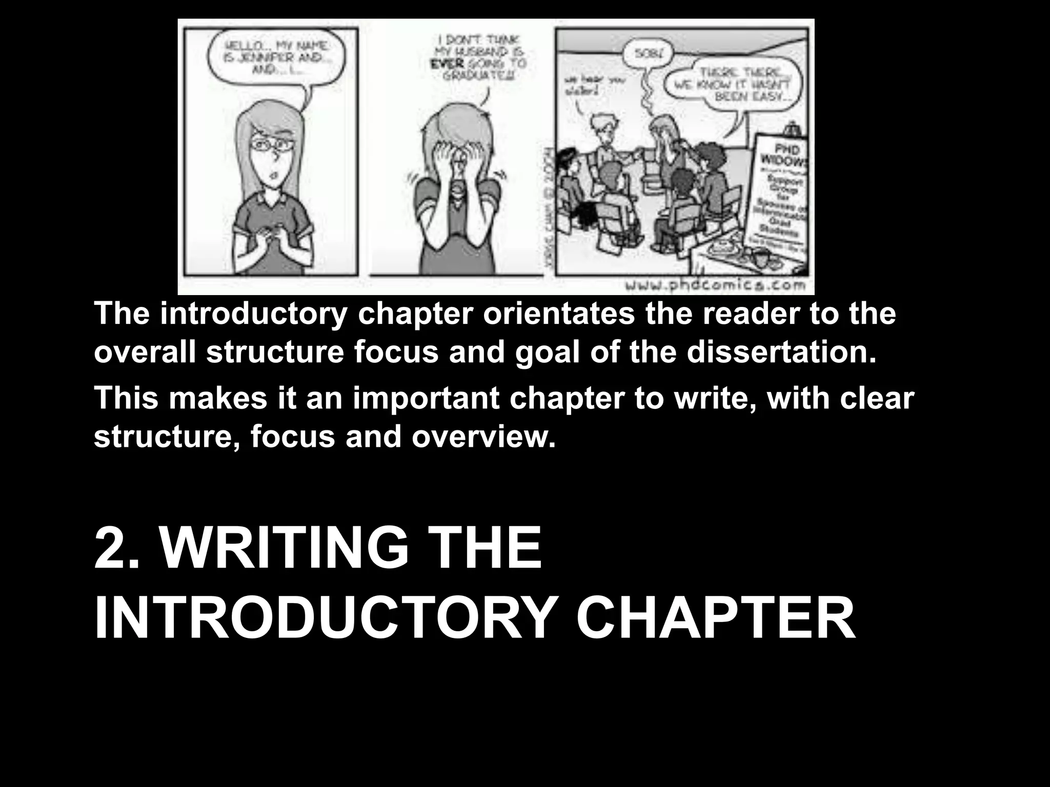 The introductory chapter orientates the reader to the 
overall structure focus and goal of the dissertation. 
This makes it an important chapter to write, with clear 
structure, focus and overview. 
2. WRITING THE 
INTRODUCTORY CHAPTER 
 