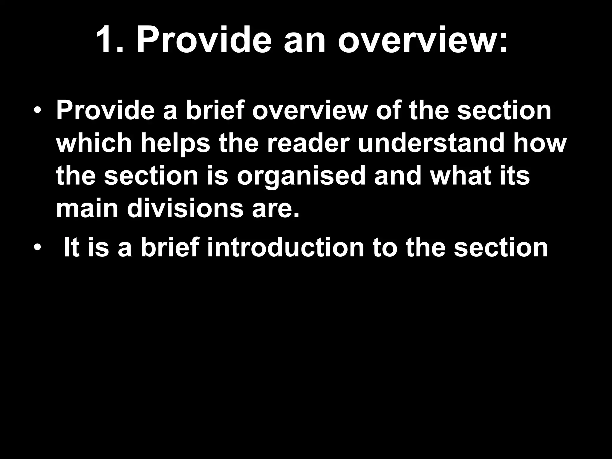 1. Provide an overview: 
• Provide a brief overview of the section 
which helps the reader understand how 
the section is organised and what its 
main divisions are. 
• It is a brief introduction to the section 
 