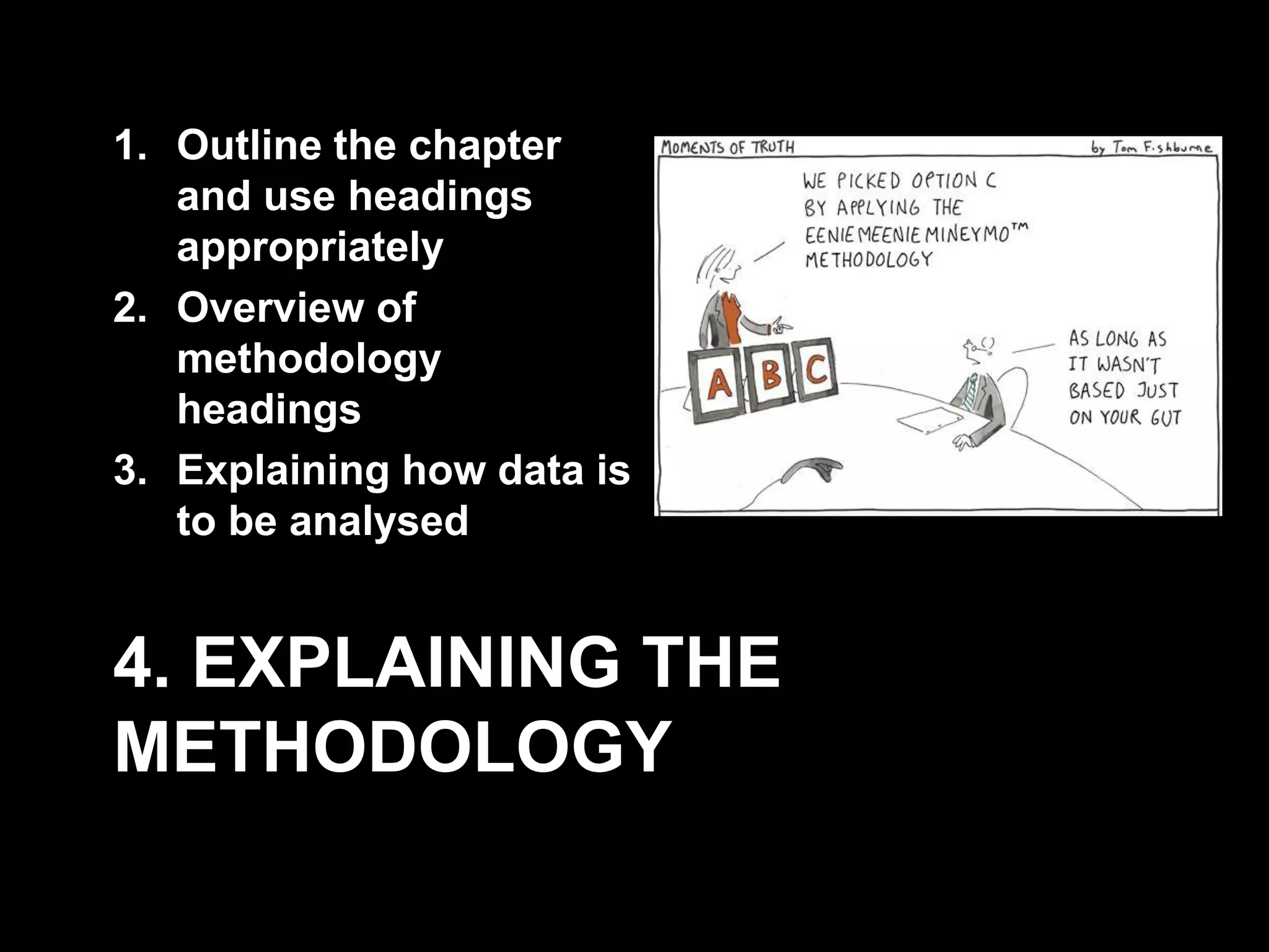 1. Outline the chapter 
and use headings 
appropriately 
2. Overview of 
methodology 
headings 
3. Explaining how data is 
to be analysed 
4. EXPLAINING THE 
METHODOLOGY 
 