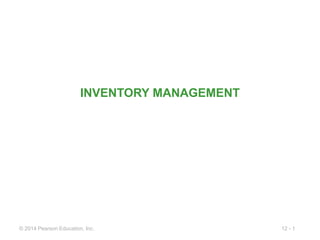 12 - 1
© 2014 Pearson Education, Inc.
INVENTORY MANAGEMENT
 