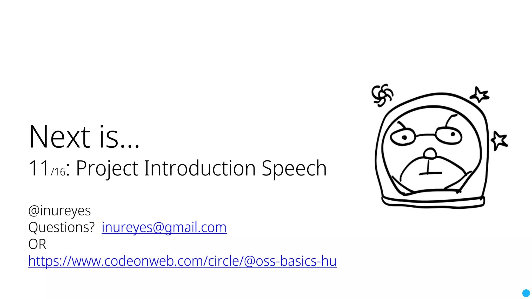 Next is...
11/16: Project Introduction Speech
@inureyes
Questions? inureyes@gmail.com
OR
https://www.codeonweb.com/circle/@oss-basics-hu
 