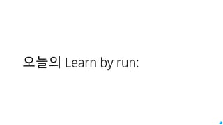 오늘의 Learn by run:
 