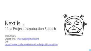 Next is...
11/16: Project Introduction Speech
@inureyes
Questions? inureyes@gmail.com
OR
https://www.codeonweb.com/circle/@oss-basics-hu
 