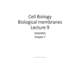 Cell Biology
Biological membranes
Lecture 9
14/3/2021
Chapter 7
Lecture 8 Biological Membranes
 