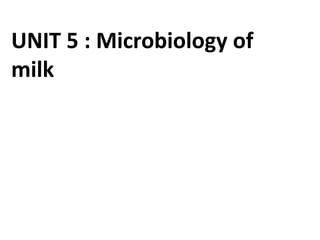 UNIT 5 : Microbiology of
milk
 