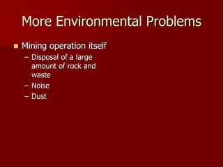 More Environmental Problems
 Mining operation itself
– Disposal of a large
amount of rock and
waste
– Noise
– Dust
 