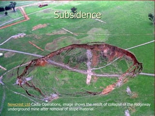 Subsidence
Newcrest Ltd Cadia Operations, image shows the result of collapse of the Ridgeway
underground mine after removal of stope material.
 