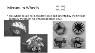 Mecanum Wheels
• This wheel design has been developed and patented by the Swedish
company Mecanum AB with Bengt Ilon in 1973
 