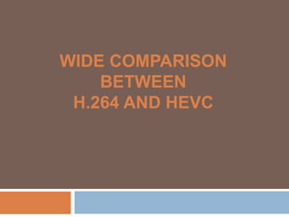 WIDE COMPARISON
BETWEEN
H.264 AND HEVC
 