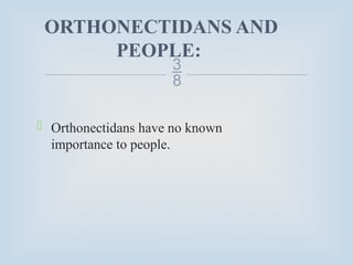 
ORTHONECTIDANS AND
PEOPLE:
 Orthonectidans have no known
importance to people.
 