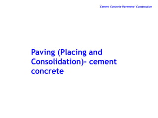 Paving (Placing and
Consolidation)- cement
concrete
Cement Concrete Pavement- Construction
 