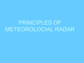 PRINCIPLES OF
METEOROLOCIAL RADAR
 