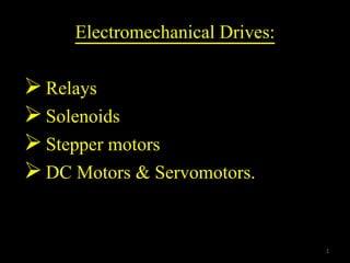 1
Electromechanical Drives:
Relays
Solenoids
Stepper motors
DC Motors & Servomotors.
 