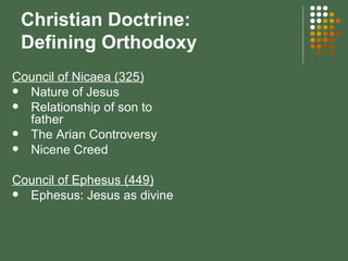 Christian Doctrine:  Defining Orthodoxy Council of Nicaea (325) Nature of Jesus Relationship of son to father The Arian Controversy Nicene Creed Council of Ephesus (449) Ephesus: Jesus as divine 