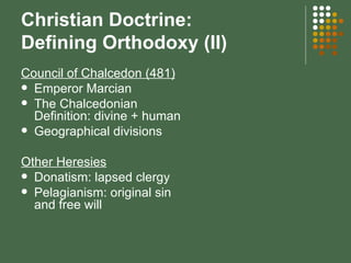 Christian Doctrine:  Defining Orthodoxy (II) Council of Chalcedon (481) Emperor Marcian The Chalcedonian Definition : divine + human Geographical divisions Other Heresies Donatism: lapsed clergy Pelagianism: original sin and free will  