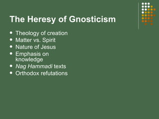 The Heresy of Gnosticism Theology of creation Matter vs. Spirit Nature of Jesus Emphasis on knowledge Nag Hammadi  texts Orthodox refutations 