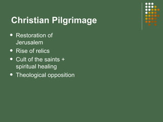 Christian Pilgrimage Restoration of Jerusalem Rise of relics Cult of the saints + spiritual healing Theological opposition 