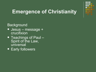 Emergence of Christianity Background Jesus – message + crucifixion Teachings of Paul – Spirit of the Law, universal Early followers    