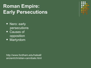 Roman Empire:  Early Persecutions Nero: early  persecutions Causes of  opposition Martyrdom http://www.fordham.edu/halsall/ ancient/christian-cannibals.html 