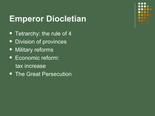 Emperor Diocletian Tetrarchy: the rule of 4 Division of provinces Military reforms Economic reform:  tax increase The Great Persecution 