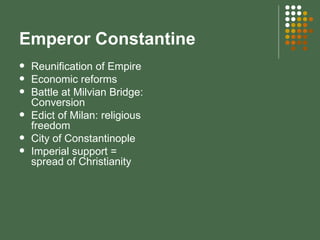 Emperor Constantine Reunification of Empire Economic reforms Battle at Milvian Bridge: Conversion  Edict of Milan: religious freedom City of Constantinople Imperial support = spread of Christianity 