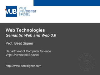 2 December 2005
Web Technologies
Semantic Web and Web 3.0
Prof. Beat Signer
Department of Computer Science
Vrije Universiteit Brussel
http://www.beatsigner.com
 