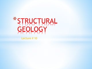 Lecture # 10
*STRUCTURAL
GEOLOGY
 