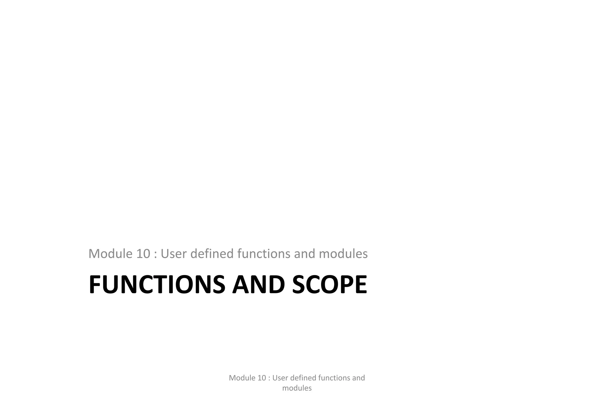 FUNCTIONS AND SCOPE Module 10 : User defined functions and modules Module 10 : User defined functions and  modules 