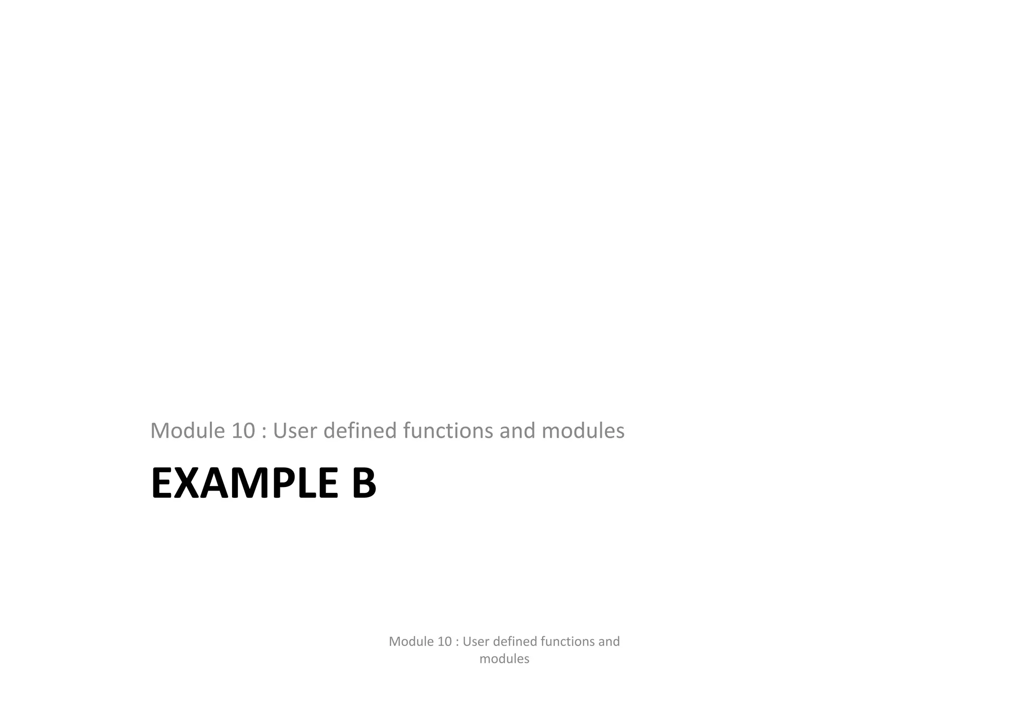 EXAMPLE B Module 10 : User defined functions and modules Module 10 : User defined functions and  modules 
