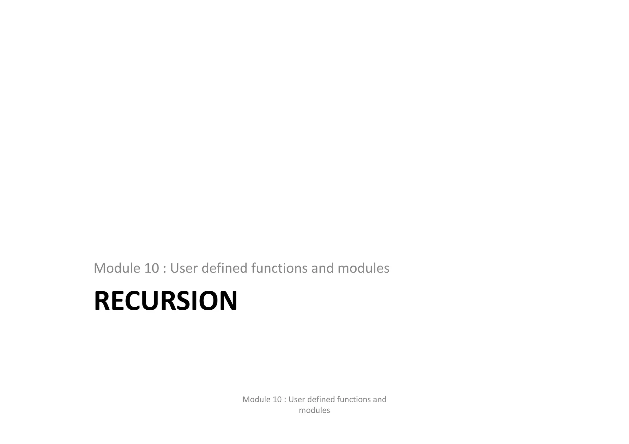 RECURSION Module 10 : User defined functions and modules Module 10 : User defined functions and  modules 