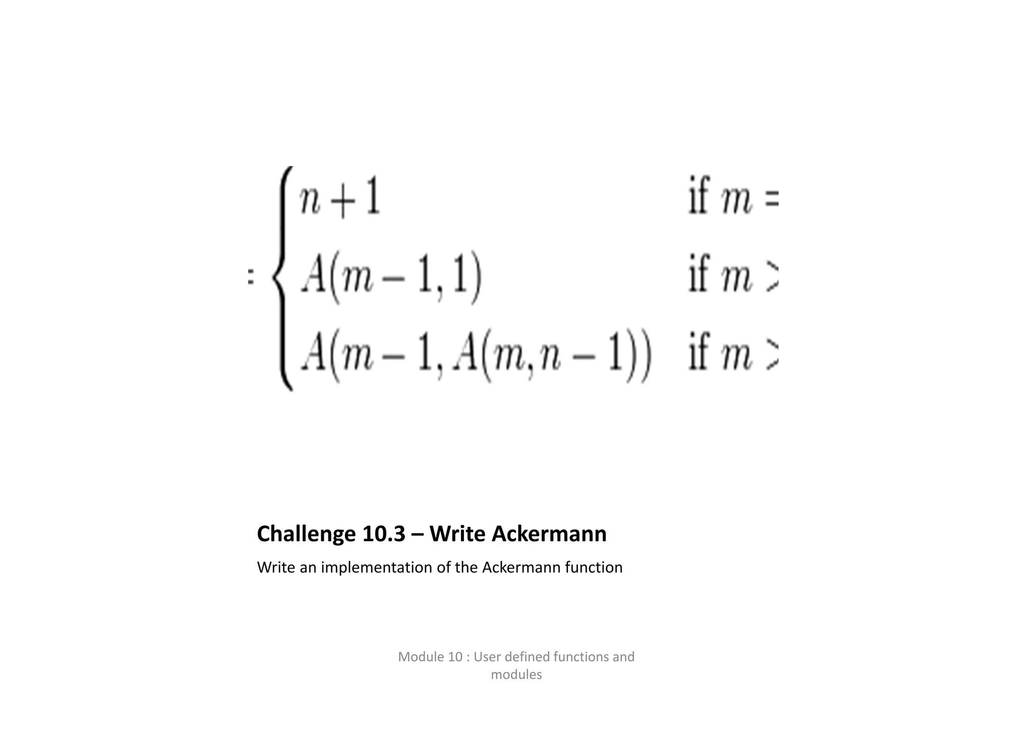 Challenge 10.3 – Write Ackermann Write an implementation of the Ackermann function Module 10 : User defined functions and  modules 