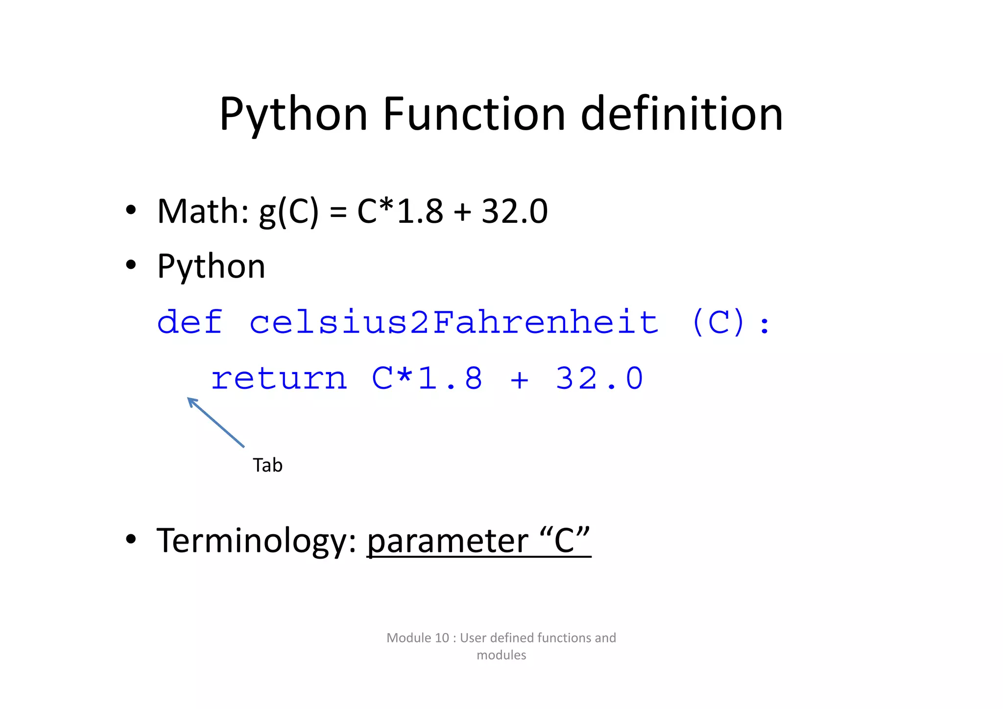 Python Function definition • Math: g(C) = C*1.8 + 32.0 • Python                                                def celsius2Fahrenheit (C): return C*1.8 + 32.0 • Terminology: parameter “C” Module 10 : User defined functions and  modules Tab 