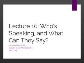 Lecture 10: Who’s
Speaking, and What
Can They Say?
PATRICK MOONEY, M.A.
ENGLISH 10, SUMMER SESSION A
7 JULY 2105
 