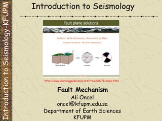 Department of Earth Sciences KFUPM Introduction to Seismology Fault Mechanism  Introduction to Seismology-KFUPM Ali Oncel [email_address] http://www.learninggeoscience.net/free/00071/index.html 