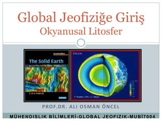 Global Jeofiziğe Giriş
         Okyanusal Litosfer




          P RO F. D R . A L I O S M A N Ö N C E L
MÜHENDISLIK BİLİMLERİ-GLOBAL JEOFIZIK-MUBİ7004
 