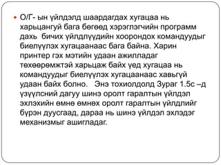 О/Г- ынүйлдэлдшаардагдаххугацааньхарьцангуйбагабөгөөдхэрэглэгчийнпрограммдахь  бичихүйлдлүүдийнхоорондохкомандуудыгбиелүүлэххугацаанаасбагабайна. Харинпринтергэхмэтийнудаанажилладагтөхөөрөмжтэйхарьцажбайхүедхугацаанькомандуудыгбиелүүлэххугацаанаасхавьгүйудаанбайхболно.   ЭнэтохиолдолдЗураг 1.5с –д үзүүлснийдагуушинэоролтгаралтынүйлдэлэхлэхийнөмнөөмнөхоролтгаралтынүйлдлийгбүрэндуусгаад, дарааньшинэүйлдэлэхлэдэгмеханизмыгашигладаг.  