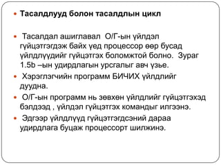 Тасалдлуудболонтасалдлынцикл Тасалдалашиглавал  О/Г-ынүйлдэлгүйцэтгэгдэжбайхүедпроцессорөөрбусадүйлдлүүдийггүйцэтгэхболомжтойболно.  Зураг 1.5b –ынудирдлагынурсгалыгавчүзье.   Хэрэглэгчийнпрограмм БИЧИХ үйлдлийгдуудна.  О/Г-ынпрограммньзөвхөнүйлдлийггүйцэтгэхэдбэлдээд , үйлдэлгүйцэтгэхкомандыгилгээнэ.  Эдгээрүйлдлүүдгүйцэтгэгдсэнийдарааудирдлагабуцажпроцессортшилжинэ.