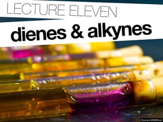 ..LECTURE ELEVEN
 dienes & alkynes



                   ©canyon289@ﬂickr
 