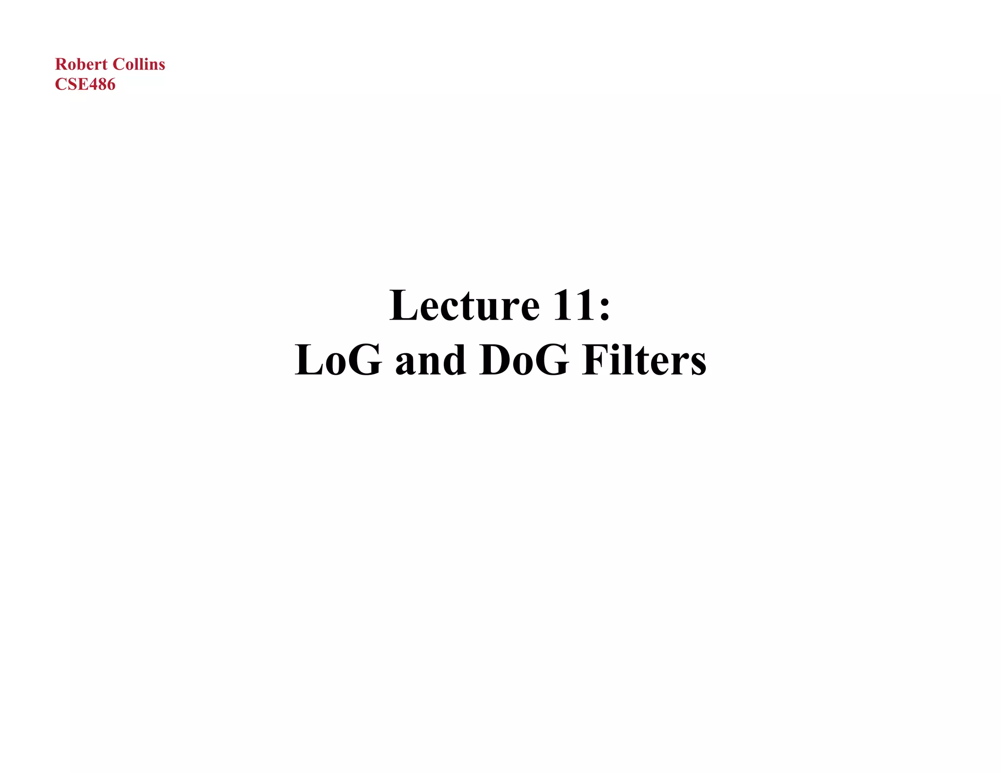 Robert Collins
CSE486




                     Lecture 11:
                 LoG and DoG Filters
 