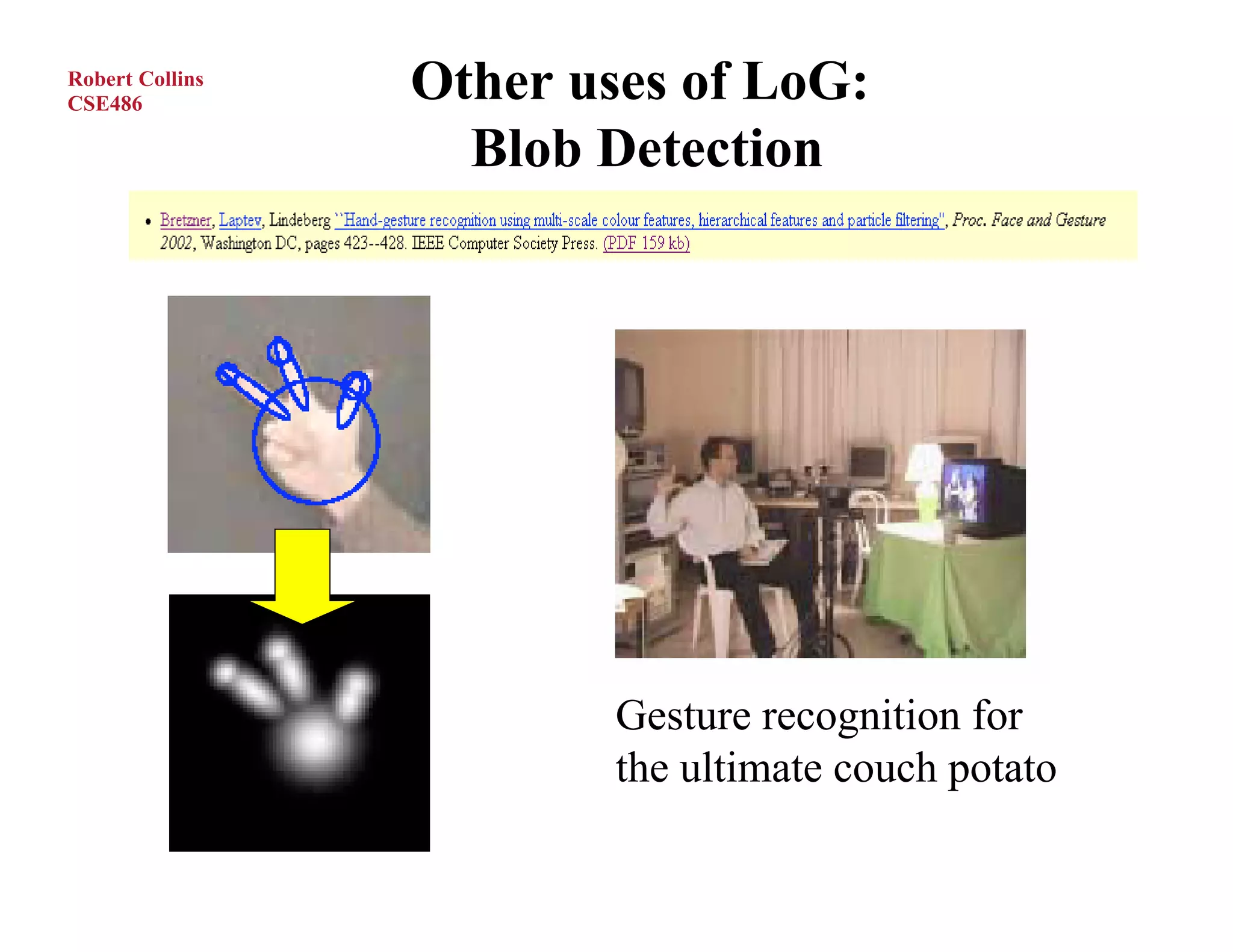 Robert Collins
CSE486
                 Other uses of LoG:
                   Blob Detection




                         Gesture recognition for
                         the ultimate couch potato
 