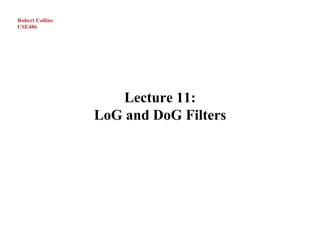 Robert Collins
CSE486




                     Lecture 11:
                 LoG and DoG Filters
 