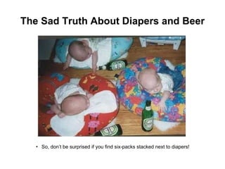 The Sad Truth About Diapers and Beer So, don’t be surprised if you find six-packs stacked next to diapers! 