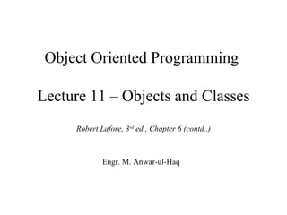 Object Oriented Programming

Lecture 11 – Objects and Classes
     Robert Lafore, 3rd ed., Chapter 6 (contd..)



             Engr. M. Anwar-ul-Haq
 