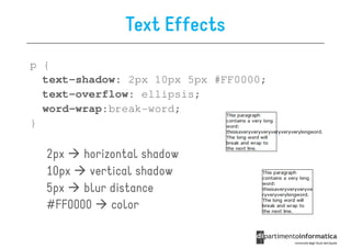 Text Effects
p {
  text-shadow: 2px 10px 5px #FF0000;
  text-overflow: ellipsis;
  word-wrap:break-word;
}

  2px   horizontal shadow
  10px   vertical shadow
  5px   blur distance
  #FF0000    color
 